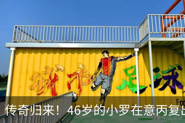 传奇归来！46岁的小罗在意丙复出冲击300球