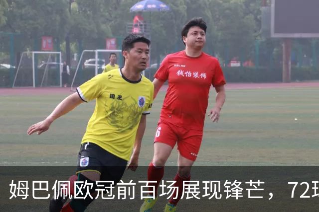 姆巴佩欧冠前百场展现锋芒，72球位列历史第三