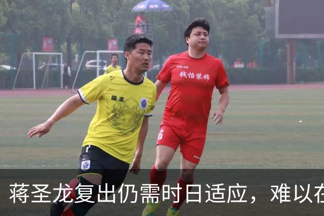 蒋圣龙复出仍需时日适应，难以在比赛中全程发挥